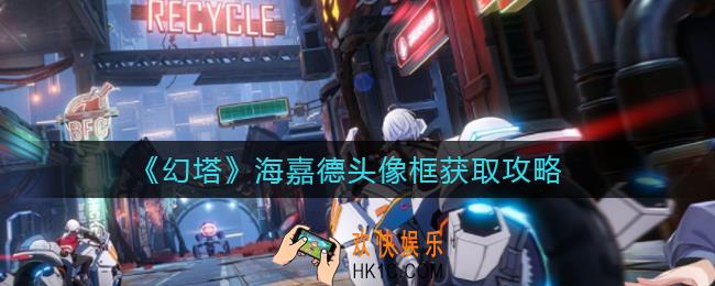 幻塔海嘉德头像框怎么获得_海嘉德头像框获取攻略