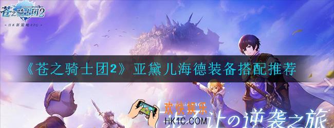 苍之骑士团2亚黛儿海德装备怎么搭配_装备搭配推荐