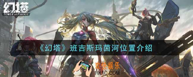幻塔手游班吉斯玛茵河在哪里_班吉斯玛茵河位置介绍