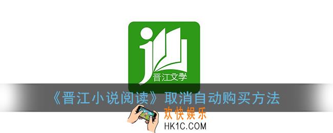晋江小说阅读怎么取消自动购买_晋江文学城手机版取消自动购买方法