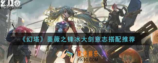 幻塔手游蔷薇之锋冰大剑意志怎么搭配_蔷薇之锋冰大剑意志搭配推荐
