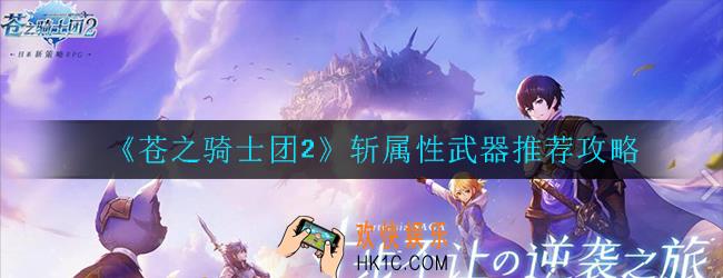 苍之骑士团2斩属性武器有哪些_斩属性武器推荐