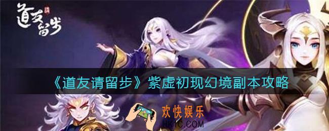 道友请留步紫虚初现幻境副本怎么过_紫虚初现幻境副本攻略