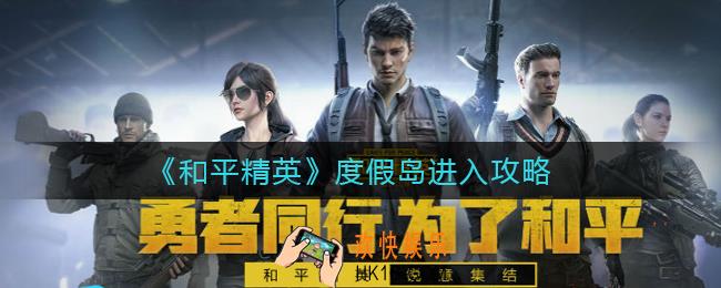 和平精英度假岛怎么进入_和平精英度假岛怎么玩