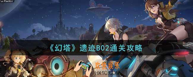 幻塔手游遗迹B02怎么过_遗迹B02通关攻略