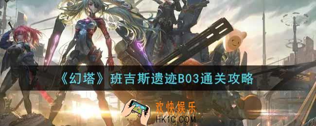 幻塔手游班吉斯遗迹B03怎么过_班吉斯遗迹B03通关攻略