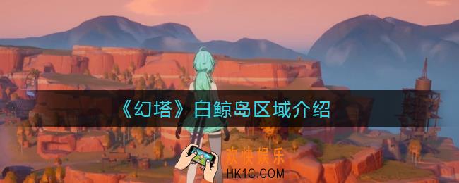 幻塔白鲸岛有什么_白鲸岛区域介绍