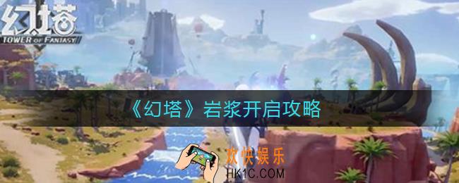 幻塔岩浆怎么打开_幻塔岩浆开启攻略