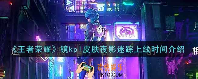 王者荣耀镜kpl皮肤夜影迷踪什么时候上线_镜kpl皮肤夜影迷踪上线时间介绍