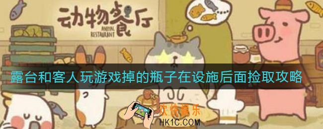 动物餐厅露台和客人玩游戏掉的瓶子在设施后面怎么捡_露台和客人玩游戏掉的瓶子在设施后面捡取攻略