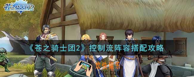 苍之骑士团2控制流阵容怎么搭配_控制流阵容搭配攻略