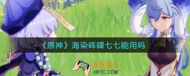 原神海染砗磲适合七七吗_海染砗磲七七能用吗