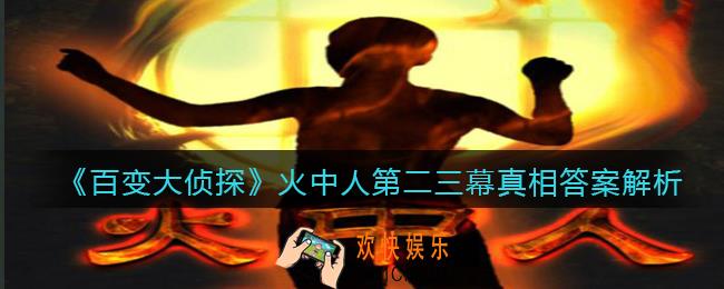 百变大侦探火中人第二三幕真相是什么_火中人第二三幕真相答案解析