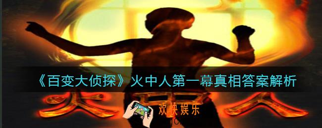 百变大侦探火中人第一幕真相是什么_火中人第一幕真相答案解析
