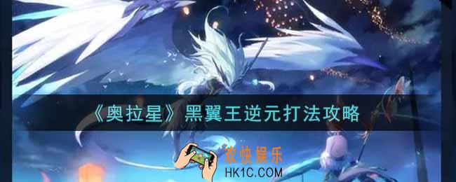 奥拉星手游黑翼王逆元怎么打_黑翼王逆元打法攻略