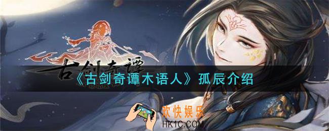 古剑奇谭木语人孤辰怎么样_孤辰介绍