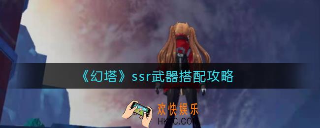幻塔ssr武器怎么搭配_ssr武器搭配攻略
