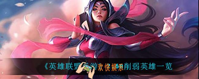 英雄联盟手游2.6A削弱了什么英雄_2.6A削弱英雄一览
