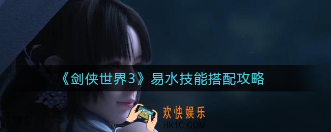 剑侠世界3易水技能怎么搭配_易水技能搭配攻略