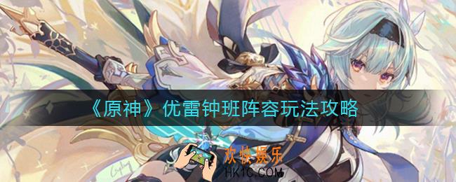 原神优雷钟班阵容怎么玩_优雷钟班阵容玩法攻略