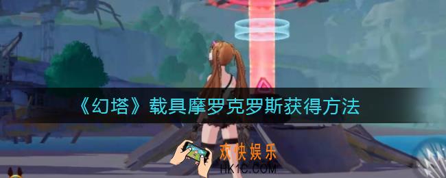 幻塔载具摩罗克罗斯怎么获得_载具摩罗克罗斯获得方法