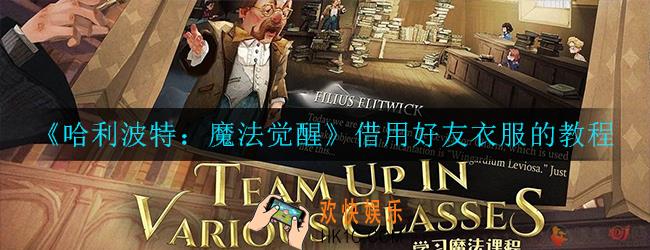 哈利波特:魔法觉醒怎么借好友衣服_借用好友衣服的教程