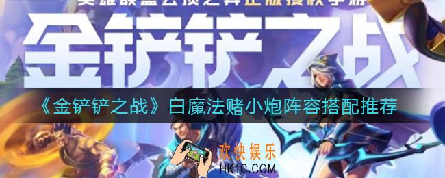 金铲铲之战白魔法赌小炮阵容怎么搭配_白魔法赌小炮阵容搭配推荐