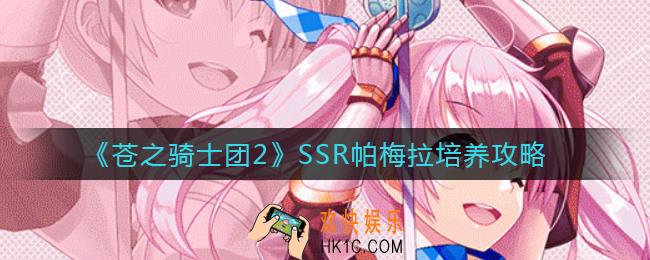 苍之骑士团2帕梅拉值得培养吗_SSR帕梅拉培养攻略