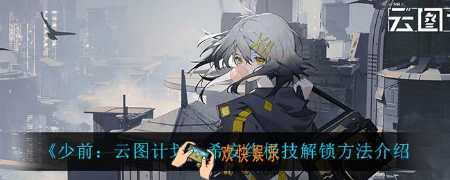 少前云图计划希安终极技怎么样_希安终极技解锁方法介绍