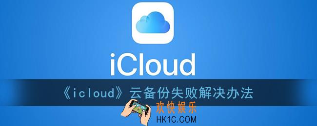 icloud云备份失败是什么原因_苹果icloud云备份失败解决办法