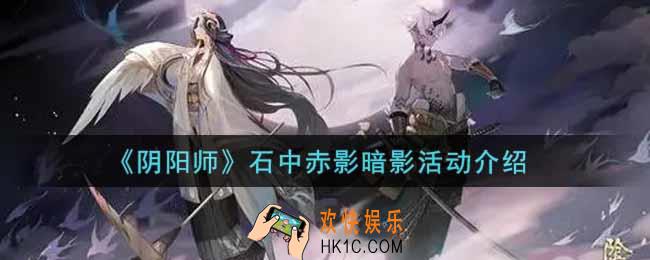 阴阳师石中赤影暗影活动内容奖励详解_石中赤影暗影活动介绍