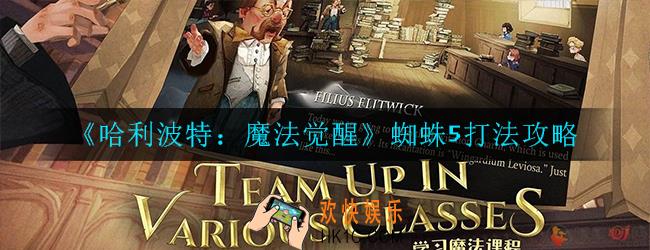 哈利波特：魔法觉醒蜘蛛5怎么打_蜘蛛5打法攻略