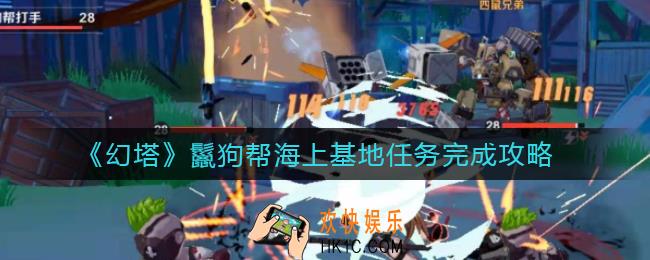幻塔鬣狗帮海上基地怎么打_鬣狗帮海上基地任务完成攻略