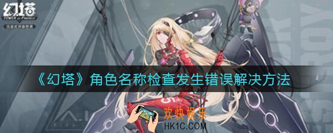 幻塔角色名称检查发生错误怎么处理_角色名称检查发生错误解决方法