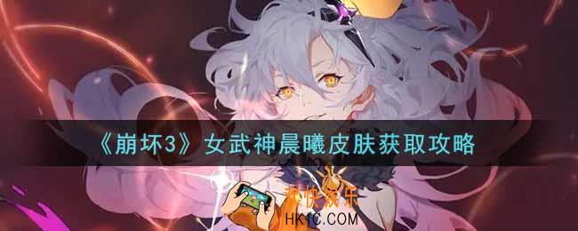 崩坏3女武神晨曦皮肤怎么获得_女武神晨曦皮肤获取攻略