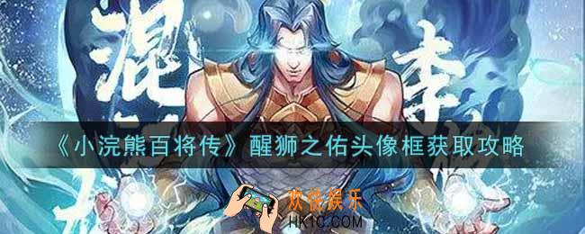 小浣熊百将传醒狮之佑头像框怎么获得_醒狮之佑头像框获取攻略