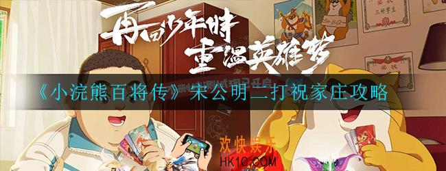 小浣熊百将传宋公明二打祝家庄怎么过_宋公明二打祝家庄攻略
