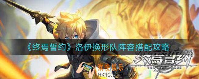 终焉誓约洛伊换形队阵容怎么搭配_洛伊换形队阵容搭配攻略