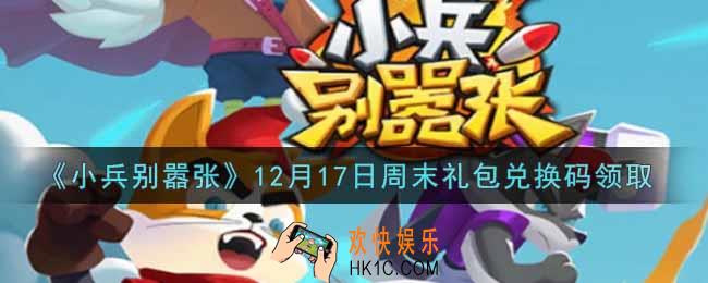 小兵别嚣张12月17日周末礼包兑换码是什么2021_小兵别嚣张12月17日周末礼包码在哪领