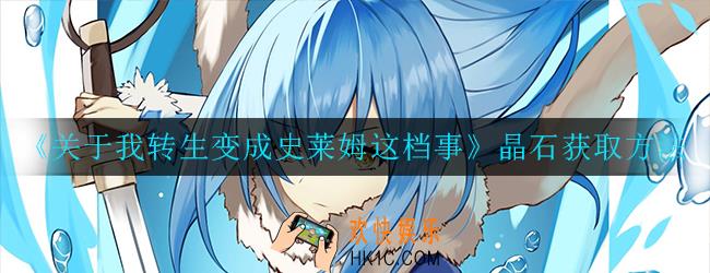 关于我转生变成史莱姆这档事晶石怎么获取_晶石获取方法一览