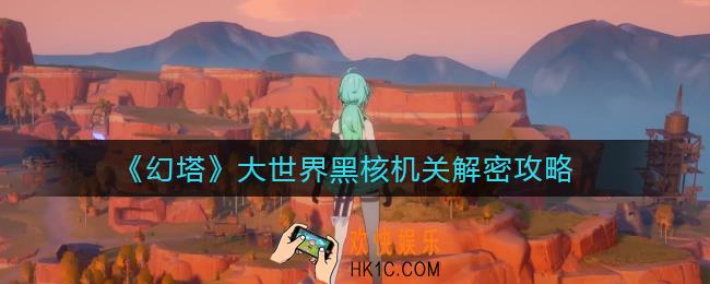 幻塔大世界黑核机关有哪些_大世界黑核机关解密攻略