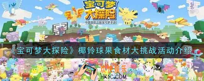 宝可梦大探险椰铃球果食材大挑战活动内容奖励详解_椰铃球果食材大挑战活动介绍