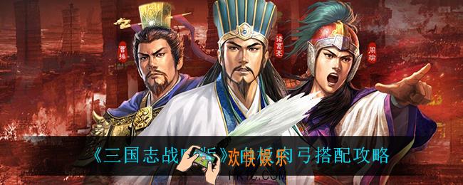 三国志战略版白板肉弓怎么搭配_白板肉弓搭配攻略
