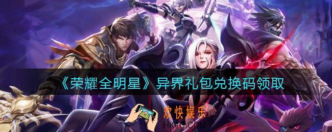 荣耀全明星手游礼包码异界_异界礼包兑换码领取