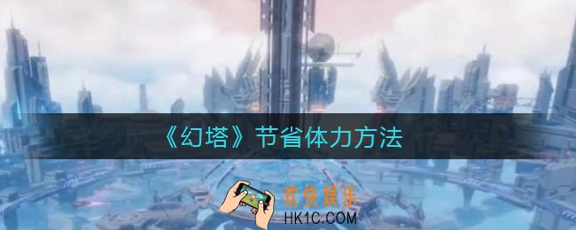 幻塔怎么节省体力_节省体力方法