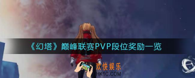 幻塔巅峰联赛PVP段位奖励是什么_巅峰联赛PVP段位奖励一览