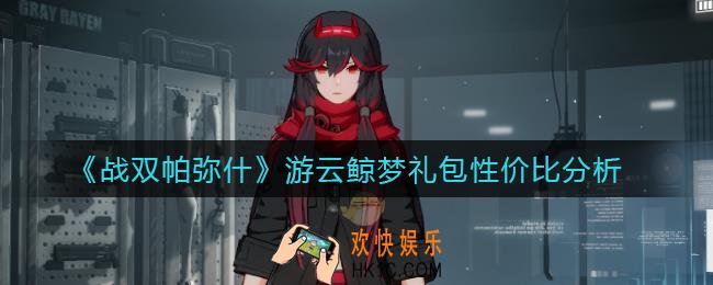 战双帕弥什游云鲸梦礼包怎么样_游云鲸梦礼包性价比分析