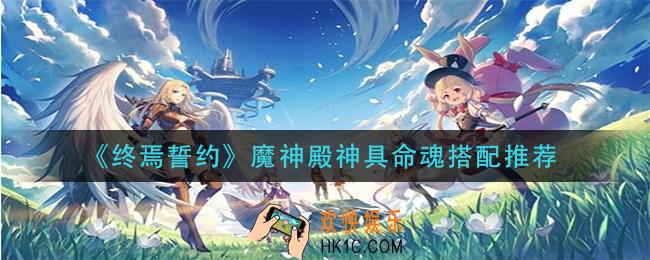 终焉誓约魔神殿神具命魂怎么搭配_魔神殿神具命魂搭配推荐