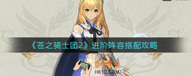 苍之骑士团2进阶阵容怎么搭配_新手进阶阵容搭配攻略