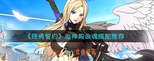 终焉誓约魔神殿命魂怎么搭配_魔神殿命魂搭配推荐
